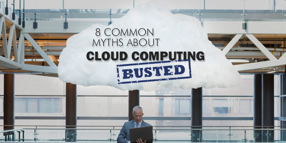 8 Common Myths About Cloud Computing – Busted
