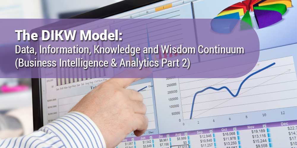 The DIKW Model: Data, Information, Knowledge and Wisdom Continuum (Business Intelligence & Analytics Part 2)